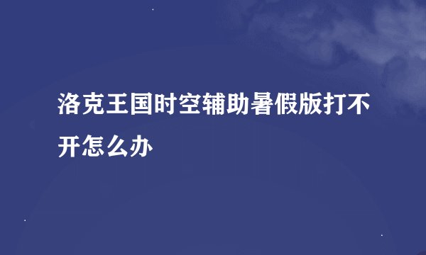 洛克王国时空辅助暑假版打不开怎么办