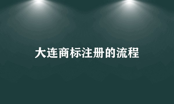 大连商标注册的流程