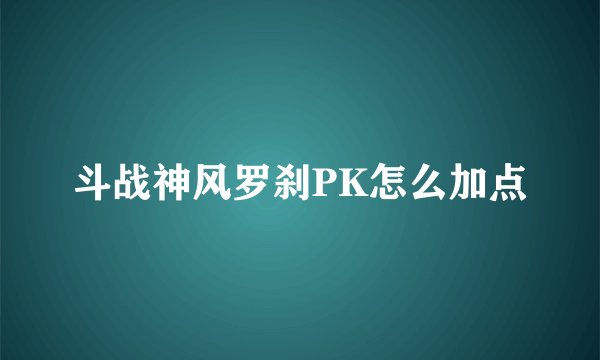 斗战神风罗刹PK怎么加点