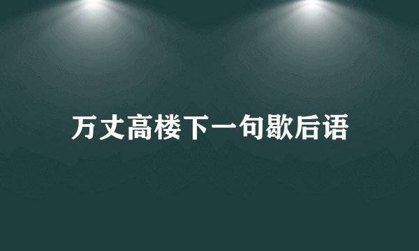 万丈高楼下一句歇后语