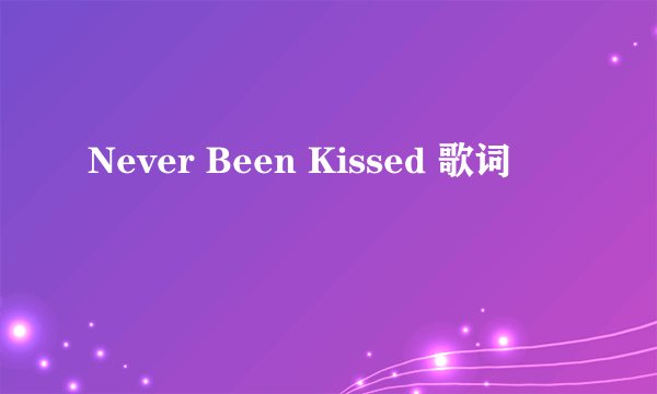 Never Been Kissed 歌词