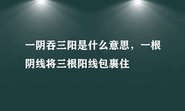 一阴吞三阳是什么意思，一根阴线将三根阳线包裹住