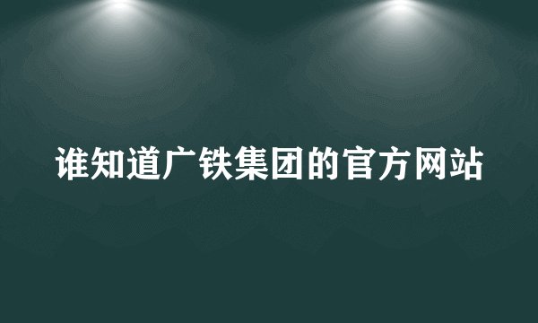 谁知道广铁集团的官方网站