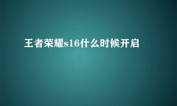 王者荣耀s16什么时候开启