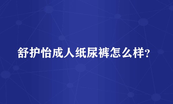 舒护怡成人纸尿裤怎么样？
