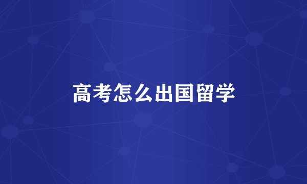 高考怎么出国留学