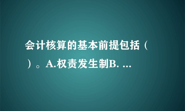会计核算的基本前提包括（ ）。A.权责发生制B. 永续盘存制C. 会计分期D. 货币计量