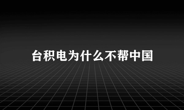 台积电为什么不帮中国