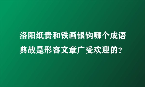 洛阳纸贵和铁画银钩哪个成语典故是形容文章广受欢迎的？