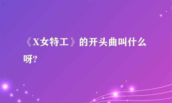 《X女特工》的开头曲叫什么呀?
