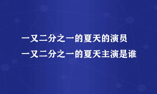 一又二分之一的夏天的演员 一又二分之一的夏天主演是谁