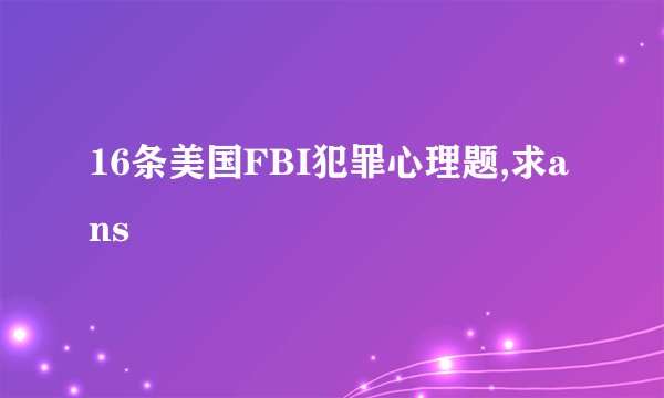 16条美国FBI犯罪心理题,求ans