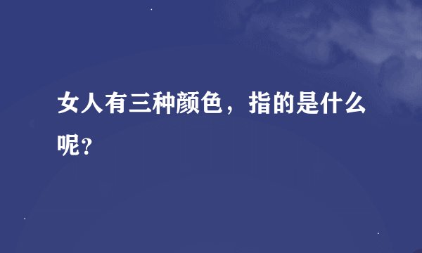 女人有三种颜色，指的是什么呢？