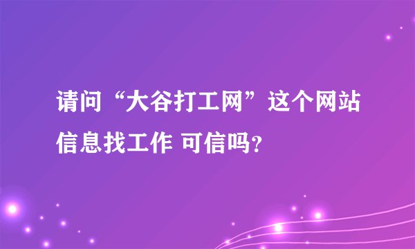 请问“大谷打工网”这个网站信息找工作 可信吗？