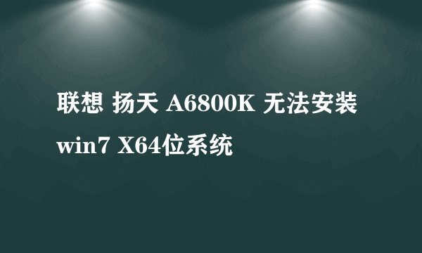 联想 扬天 A6800K 无法安装win7 X64位系统