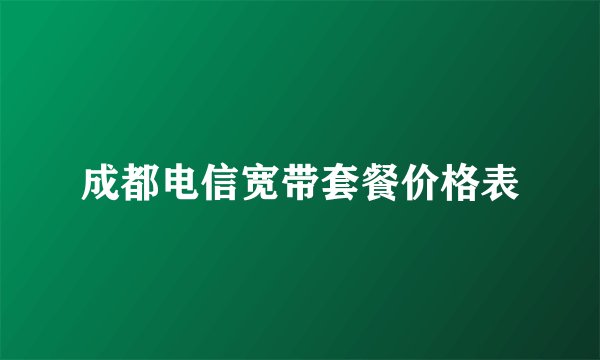成都电信宽带套餐价格表