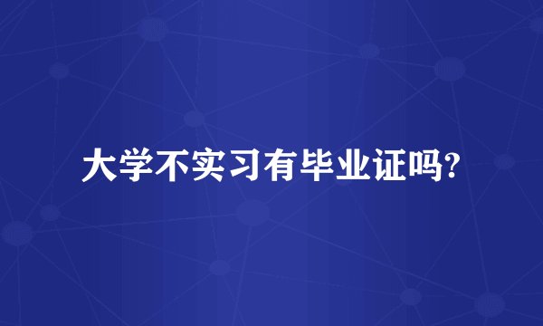 大学不实习有毕业证吗?