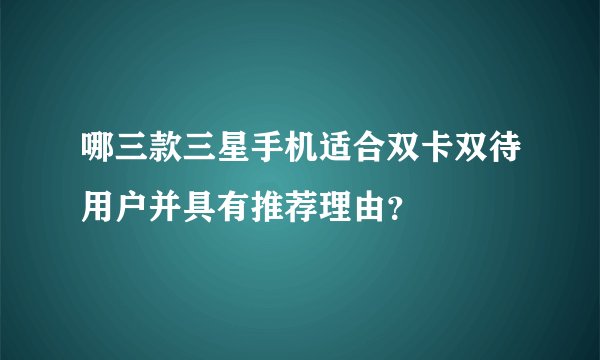 哪三款三星手机适合双卡双待用户并具有推荐理由？