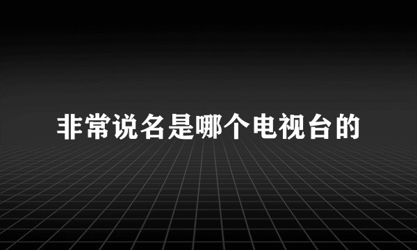 非常说名是哪个电视台的