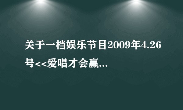 关于一档娱乐节目2009年4.26号<<爱唱才会赢>>里的一首歌