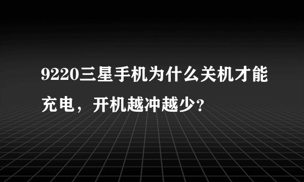 9220三星手机为什么关机才能充电，开机越冲越少？