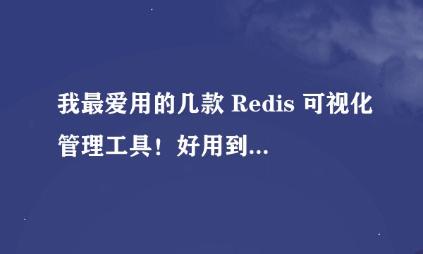 我最爱用的几款 Redis 可视化管理工具！好用到飞起！！