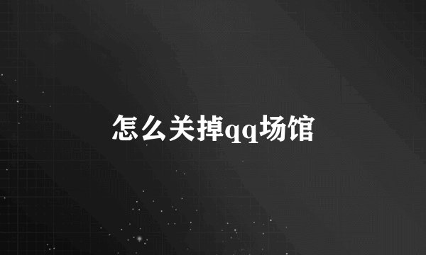 怎么关掉qq场馆