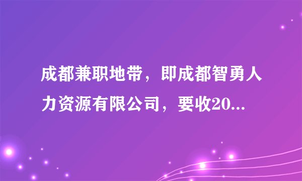 成都兼职地带，即成都智勇人力资源有限公司，要收200元的会员费，说是