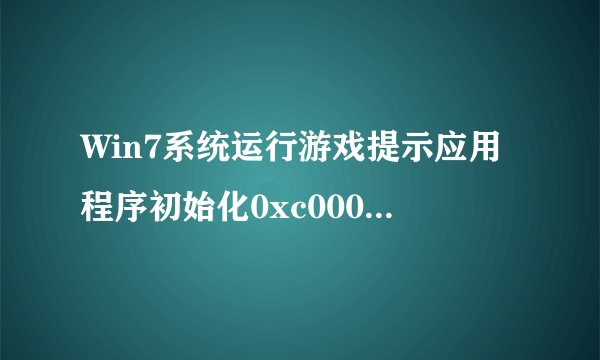 Win7系统运行游戏提示应用程序初始化0xc00000ba失败的原因及解决方法