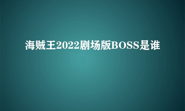 海贼王2022剧场版BOSS是谁