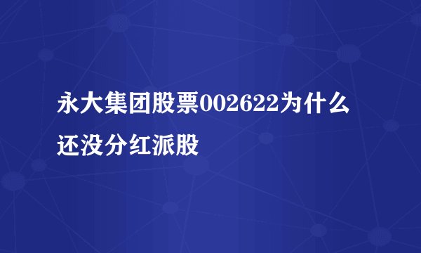 永大集团股票002622为什么还没分红派股