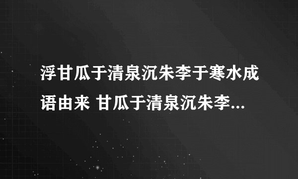 浮甘瓜于清泉沉朱李于寒水成语由来 甘瓜于清泉沉朱李于寒水描述的是什么场面