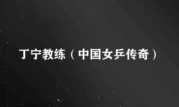 丁宁教练（中国女乒传奇）