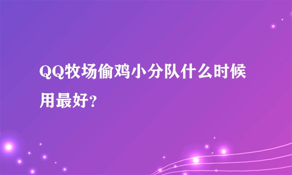 QQ牧场偷鸡小分队什么时候用最好？