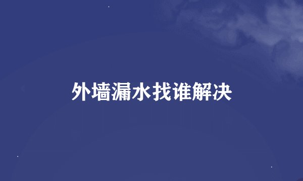 外墙漏水找谁解决
