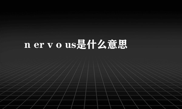 n er v o us是什么意思