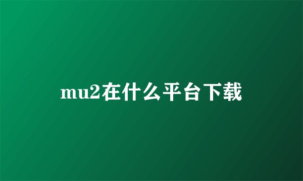 mu2在什么平台下载
