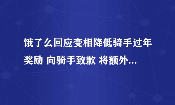 饿了么回应变相降低骑手过年奖励 向骑手致歉 将额外增加补偿活动