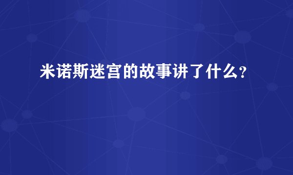 米诺斯迷宫的故事讲了什么？