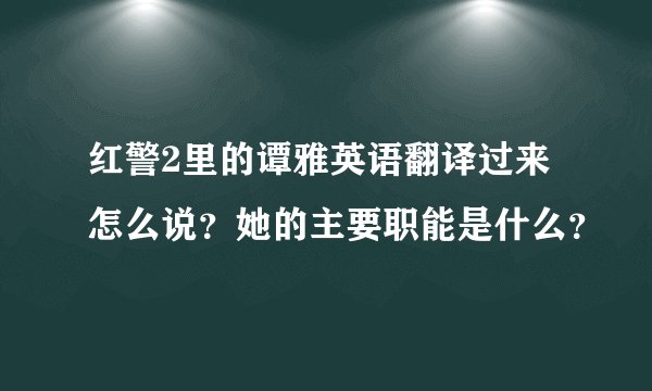 红警2里的谭雅英语翻译过来怎么说？她的主要职能是什么？