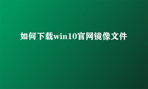 如何下载win10官网镜像文件