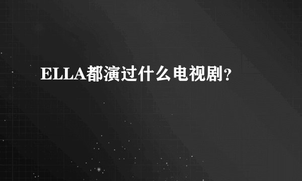 ELLA都演过什么电视剧？