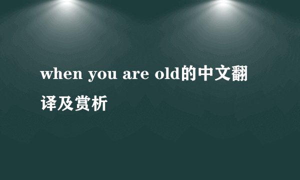 when you are old的中文翻译及赏析
