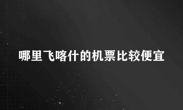 哪里飞喀什的机票比较便宜