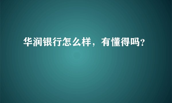 华润银行怎么样，有懂得吗？