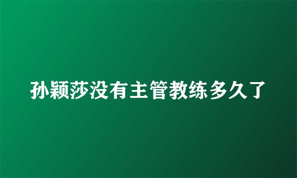 孙颖莎没有主管教练多久了