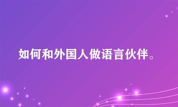 如何和外国人做语言伙伴。