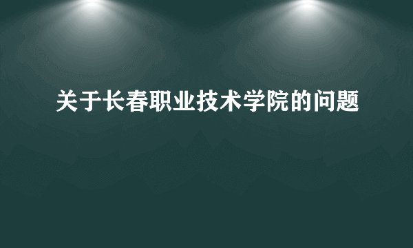 关于长春职业技术学院的问题