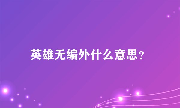 英雄无编外什么意思？