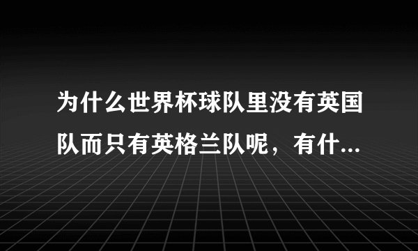 为什么世界杯球队里没有英国队而只有英格兰队呢，有什么历史原因吗